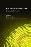 The Infrastructure of Play: Building the Tourist City di Dennis R. Judd edito da Taylor & Francis Ltd