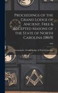 Proceedings Of The Grand Lodge Of Ancient, Free & Accepted Masons Of The State Of North Carolina [1869]; 1869 edito da Legare Street Press