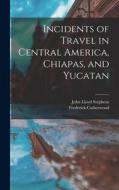 Incidents of Travel in Central America, Chiapas, and Yucatan di John Lloyd Stephens, Frederick Catherwood edito da LEGARE STREET PR