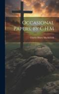 Occasional Papers, by C.H.M di Charles Henry Mackintosh edito da LEGARE STREET PR