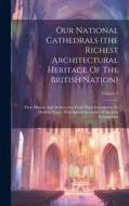 Our National Cathedrals (the Richest Architectural Heritage Of The British Nation): Their History And Architecture From Their Foundation To Modern Tim di Anonymous edito da LEGARE STREET PR