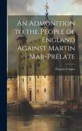 An Admonition to the People of England Against Martin Mar-Prelate di Thomas Cooper edito da LEGARE STREET PR