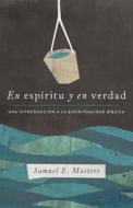 En Espíritu Y En Verdad: Una Introducción a la Espiritualidad Bíblica di Samuel E. Masters edito da B&H ESPANOL