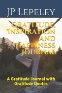 Gratitude, Inspiration and Happiness Journal: A Gratitude Journal with Gratitude Quotes di Jp Lepeley edito da INDEPENDENTLY PUBLISHED