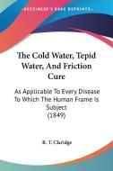 The Cold Water, Tepid Water, And Friction Cure di R. T. Claridge edito da Kessinger Publishing Co