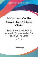 Meditations On The Sacred Heart Of Jesus Christ di Carlo Borgo edito da Kessinger Publishing Co