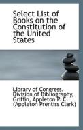 Select List Of Books On The Constitution Of The United States di L Of Congress Division of Bibliography edito da Bibliolife