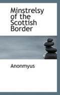 Minstrelsy Of The Scottish Border di Anonmyus edito da Bibliolife