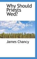 Why Should Priests Wed? di James Chancy edito da Bibliolife