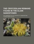 The Crocodilian Remains Found in the Elgin Sandstones; With Remarks on the Ichnites of Cummingstone di Thomas Henry Huxley edito da Rarebooksclub.com