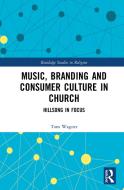Music, Branding And Consumer Culture In Church di Tom Wagner edito da Taylor & Francis Ltd