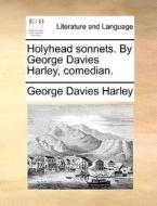 Holyhead Sonnets. By George Davies Harley, Comedian di George Davies Harley edito da Gale Ecco, Print Editions
