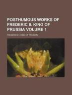 Posthumous Works Of Frederic Ii, King Of Prussia (1) di Frederick Ii edito da General Books Llc