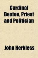 Cardinal Beaton, Priest And Politician di John Herkless edito da General Books