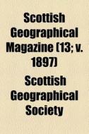 Scottish Geographical Magazine (13; V. 1897) di Scottish Geographical Society edito da General Books Llc