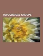 Topological groups di Books Llc edito da Books LLC, Reference Series