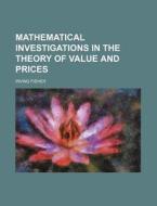 Mathematical Investigations in the Theory of Value and Prices di Irving Fisher edito da Rarebooksclub.com