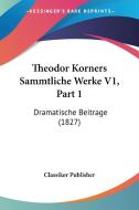 Theodor Korners Sammtliche Werke V1, Part 1: Dramatische Beitrage (1827) di Publisher Classiker Publisher, Classiker Publisher edito da Kessinger Publishing