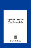 Egyptian Ideas of the Future Life di E. A. Wallis Budge edito da Kessinger Publishing