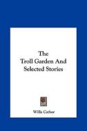 The Troll Garden and Selected Stories the Troll Garden and Selected Stories di Willa Cather edito da Kessinger Publishing