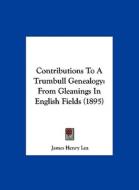 Contributions to a Trumbull Genealogy: From Gleanings in English Fields (1895) di James Henry Lea edito da Kessinger Publishing