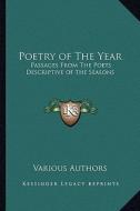 Poetry of the Year: Passages from the Poets Descriptive of the Seasons di Various edito da Kessinger Publishing