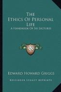 The Ethics of Personal Life: A Handbook of Six Lectures di Edward Howard Griggs edito da Kessinger Publishing