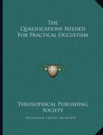 The Qualifications Needed for Practical Occultism di Theosophical Publishing Society edito da Kessinger Publishing