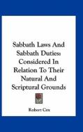 Sabbath Laws and Sabbath Duties: Considered in Relation to Their Natural and Scriptural Grounds di Robert Cox edito da Kessinger Publishing