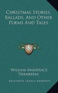 Christmas Stories, Ballads, and Other Poems and Tales di William Makepeace Thankeray edito da Kessinger Publishing