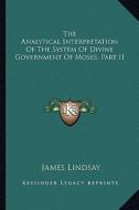 The Analytical Interpretation of the System of Divine Government of Moses, Part II di James Lindsay edito da Kessinger Publishing