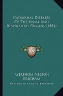 Catarrhal Diseases of the Nasal and Respiratory Organs (1884) di Gershom Nelson Brigham edito da Kessinger Publishing