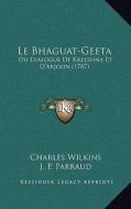 Le Bhaguat-Geeta: Ou Dialogue de Kreeshna Et D'Arjoon (1787) di Charles Wilkins, J. P. Parraud edito da Kessinger Publishing