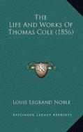 The Life and Works of Thomas Cole (1856) di Louis Legrand Noble edito da Kessinger Publishing