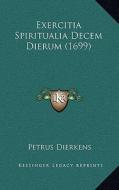 Exercitia Spiritualia Decem Dierum (1699) di Petrus Dierkens edito da Kessinger Publishing