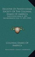 Register of Pennsylvania Society of the Colonial Dames of America: Instituted April 8, 1891, Incorporated July 13, 1891 (1907) di Colonial Dames of America edito da Kessinger Publishing