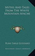 Myths and Tales from the White Mountain Apache di Pliny Earle Goddard edito da Kessinger Publishing