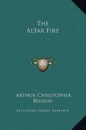 The Altar Fire di Arthur Christopher Benson edito da Kessinger Publishing