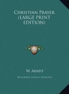 Christian Prayer di W. Arndt edito da Kessinger Publishing