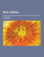 Bug-jargal; To Which Are Added Claude Gueux, And The Last Days Of A Condemned di Victor Hugo edito da Theclassics.us