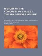 History of the Conquest of Spain by the Arab-Moors Volume 1; With a Sketch of the Civilization Which They Achieved and Imparted to Europe di Henry Coppe, Henry Coppee edito da Rarebooksclub.com