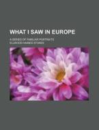 What I Saw in Europe; A Series of Familiar Portraits di Ellwood Haines Stokes edito da Rarebooksclub.com