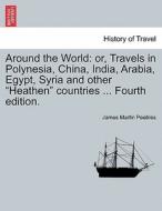 Around the World: or, Travels in Polynesia, China, India, Arabia, Egypt, Syria and other "Heathen" countries ... Fourth  di James Martin Peebles edito da British Library, Historical Print Editions