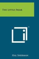 The Little Friar di Hal Sherman edito da Literary Licensing, LLC