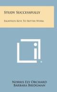 Study Successfully: Eighteen Keys to Better Work di Norris Ely Orchard edito da Literary Licensing, LLC