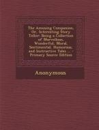 The Amusing Companion, Or, Interesting Story Teller: Being a Collection of Marvellous, Wonderful, Moral, Sentimental, Humorous, and Instructive Tales di Anonymous edito da Nabu Press