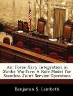 Air Force Navy Integration In Strike Warfare di Benjamin S Lambeth edito da Bibliogov