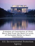 Evaluation Of Contribution Of Wind Blown Dust From The Desert To Levels Of Particulate Matter In Desert Communities edito da Bibliogov