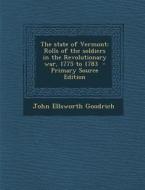 The State of Vermont: Rolls of the Soldiers in the Revolutionary War, 1775 to 1783 di John Ellsworth Goodrich edito da Nabu Press