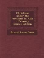 Christians Under the Crescent in Asia di Edward Lewes Cutts edito da Nabu Press